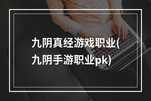 九阴真经游戏职业(九阴手游职业pk)