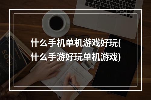 什么手机单机游戏好玩(什么手游好玩单机游戏)