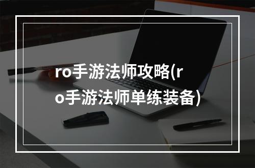 ro手游法师攻略(ro手游法师单练装备)