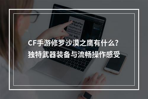 CF手游修罗沙漠之鹰有什么？独特武器装备与流畅操作感受