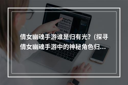 倩女幽魂手游谁是归有光？(探寻倩女幽魂手游中的神秘角色归有光)