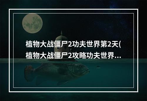 植物大战僵尸2功夫世界第2天(植物大战僵尸2攻略功夫世界第三天)