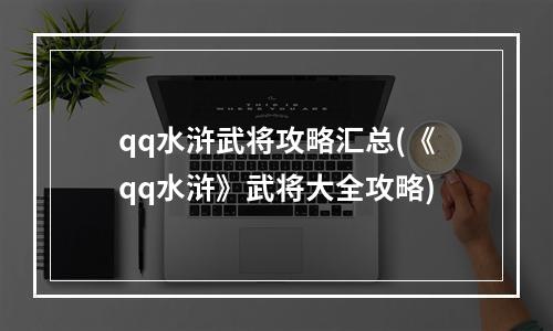 qq水浒武将攻略汇总(《qq水浒》武将大全攻略)