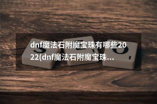 dnf魔法石附魔宝珠有哪些2022(dnf魔法石附魔宝珠有哪些)