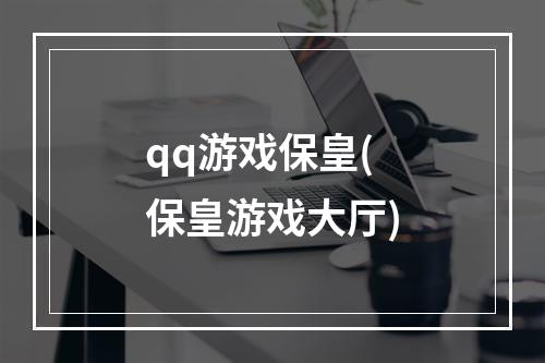 qq游戏保皇(保皇游戏大厅)