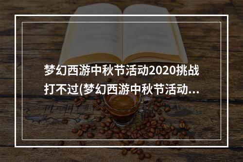 梦幻西游中秋节活动2020挑战打不过(梦幻西游中秋节活动)