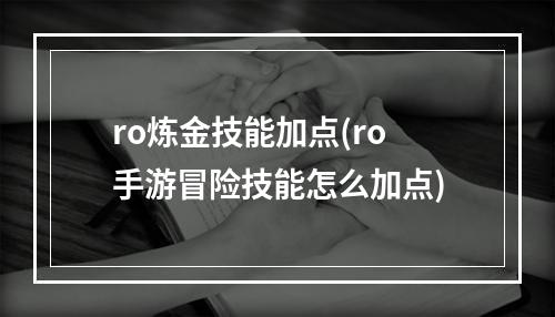 ro炼金技能加点(ro手游冒险技能怎么加点)