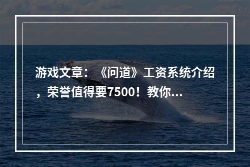 游戏文章：《问道》工资系统介绍，荣誉值得要7500！教你拿