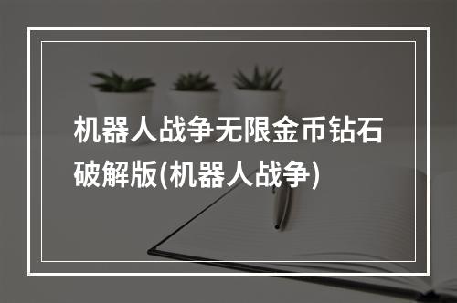 机器人战争无限金币钻石破解版(机器人战争)