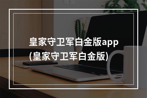 皇家守卫军白金版app(皇家守卫军白金版)