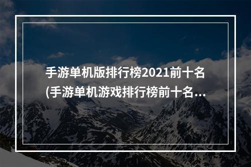 手游单机版排行榜2021前十名(手游单机游戏排行榜前十名盘点)