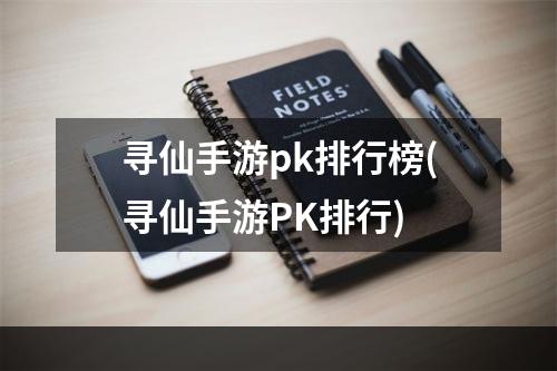 寻仙手游pk排行榜(寻仙手游PK排行)