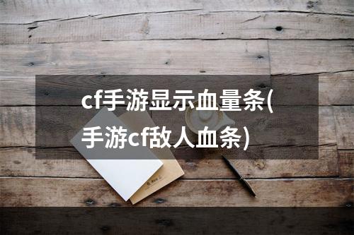 cf手游显示血量条(手游cf敌人血条)