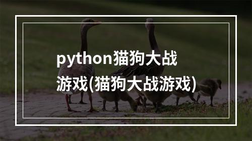 python猫狗大战游戏(猫狗大战游戏)