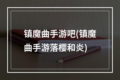 镇魔曲手游吧(镇魔曲手游落樱和炎)