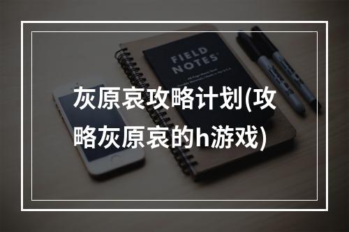 灰原哀攻略计划(攻略灰原哀的h游戏)