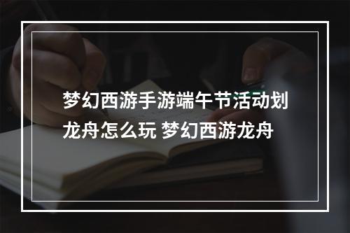 梦幻西游手游端午节活动划龙舟怎么玩 梦幻西游龙舟