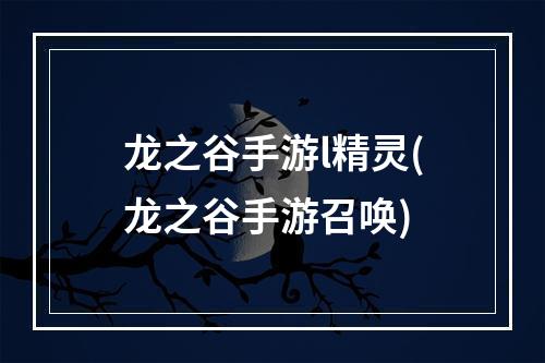 龙之谷手游l精灵(龙之谷手游召唤)