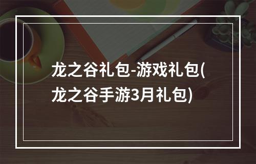 龙之谷礼包-游戏礼包(龙之谷手游3月礼包)