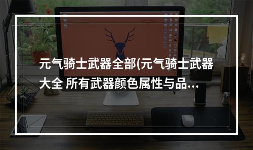 元气骑士武器全部(元气骑士武器大全 所有武器颜色属性与品质数据图鉴)