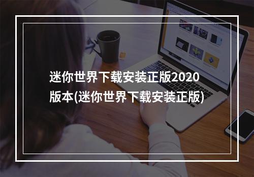 迷你世界下载安装正版2020版本(迷你世界下载安装正版)