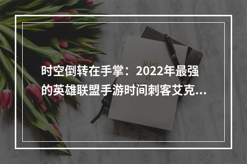 时空倒转在手掌：2022年最强的英雄联盟手游时间刺客艾克出装指南