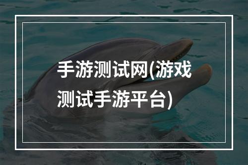 手游测试网(游戏测试手游平台)