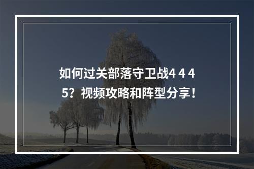 如何过关部落守卫战4 4 4 5？视频攻略和阵型分享！