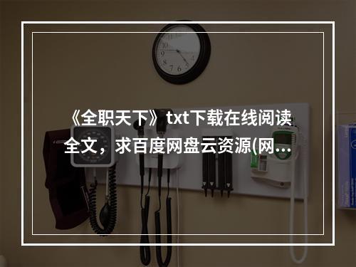 《全职天下》txt下载在线阅读全文，求百度网盘云资源(网游全职天下)