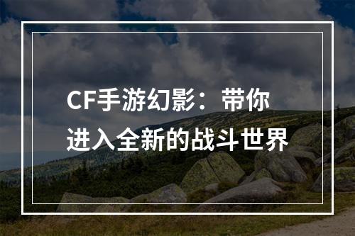 CF手游幻影：带你进入全新的战斗世界