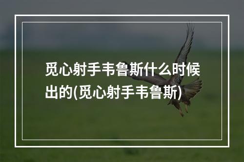 觅心射手韦鲁斯什么时候出的(觅心射手韦鲁斯)