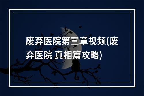 废弃医院第三章视频(废弃医院 真相篇攻略)