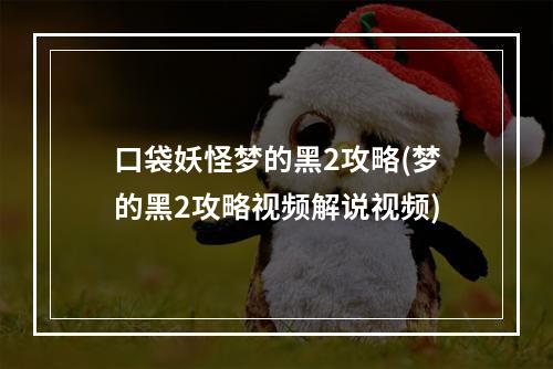 口袋妖怪梦的黑2攻略(梦的黑2攻略视频解说视频)