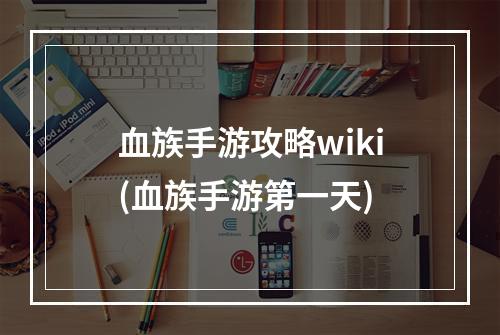 血族手游攻略wiki(血族手游第一天)