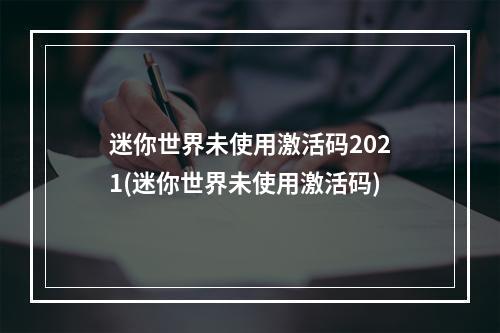 迷你世界未使用激活码2021(迷你世界未使用激活码)