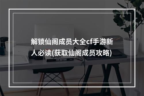 解锁仙阁成员大全cf手游新人必读(获取仙阁成员攻略)