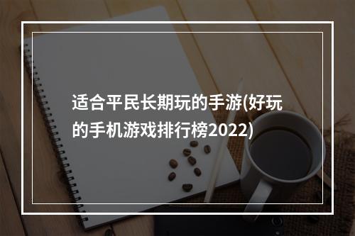 适合平民长期玩的手游(好玩的手机游戏排行榜2022)