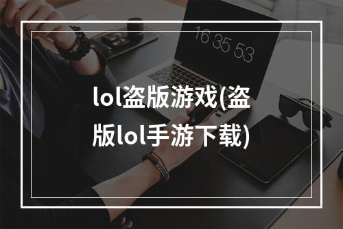 lol盗版游戏(盗版lol手游下载)