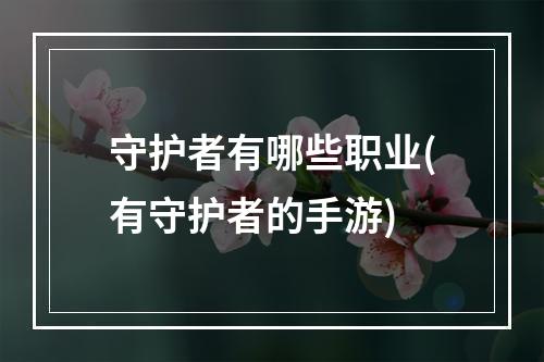 守护者有哪些职业(有守护者的手游)