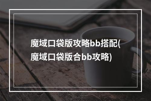 魔域口袋版攻略bb搭配(魔域口袋版合bb攻略)