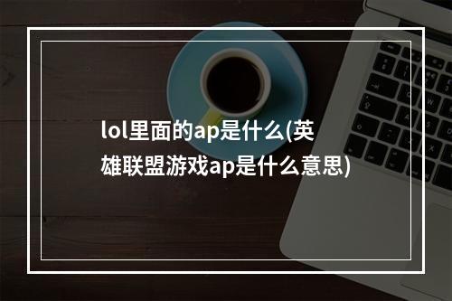 lol里面的ap是什么(英雄联盟游戏ap是什么意思)