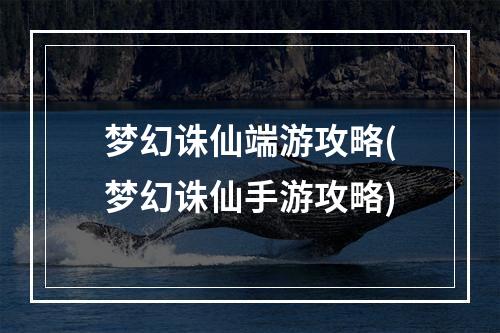 梦幻诛仙端游攻略(梦幻诛仙手游攻略)