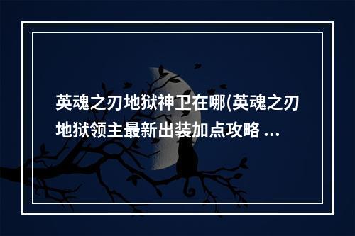 英魂之刃地狱神卫在哪(英魂之刃地狱领主最新出装加点攻略 英魂之刃地狱领主)