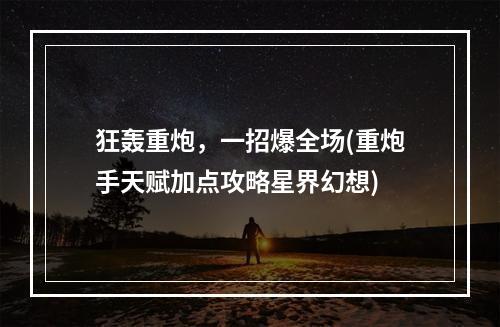 狂轰重炮，一招爆全场(重炮手天赋加点攻略星界幻想)