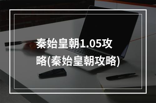 秦始皇朝1.05攻略(秦始皇朝攻略)