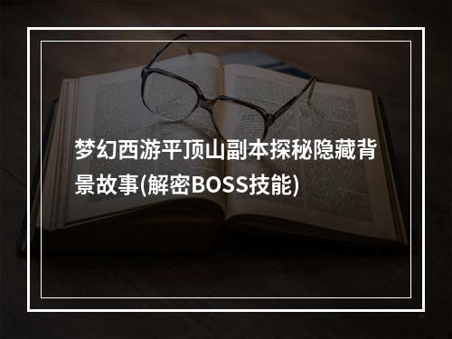 梦幻西游平顶山副本探秘隐藏背景故事(解密BOSS技能)