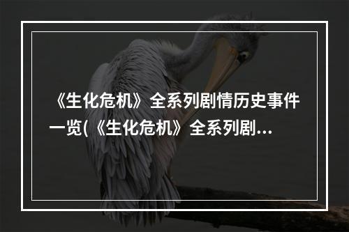 《生化危机》全系列剧情历史事件一览(《生化危机》全系列剧情历史事件一览)