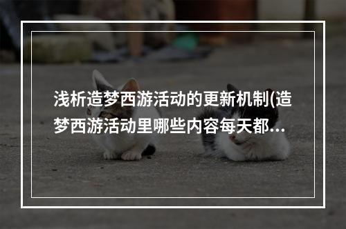 浅析造梦西游活动的更新机制(造梦西游活动里哪些内容每天都会更新)(造梦西游活动 如何提高活动成功率？(如何在造梦西游活动中更好地达成目标？))