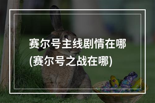 赛尔号主线剧情在哪(赛尔号之战在哪)