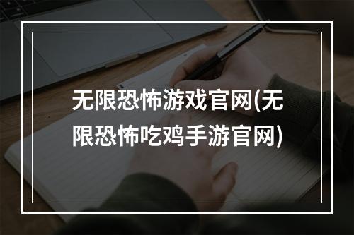 无限恐怖游戏官网(无限恐怖吃鸡手游官网)